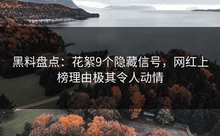 黑料盘点：花絮9个隐藏信号，网红上榜理由极其令人动情