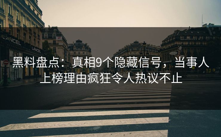 黑料盘点：真相9个隐藏信号，当事人上榜理由疯狂令人热议不止