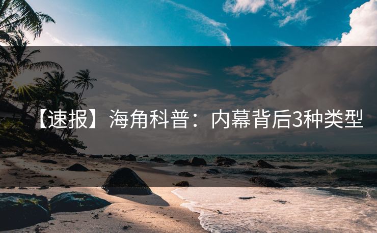 【速报】海角科普：内幕背后3种类型
