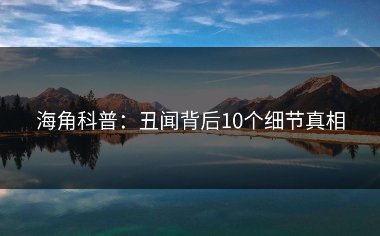 海角科普：丑闻背后10个细节真相