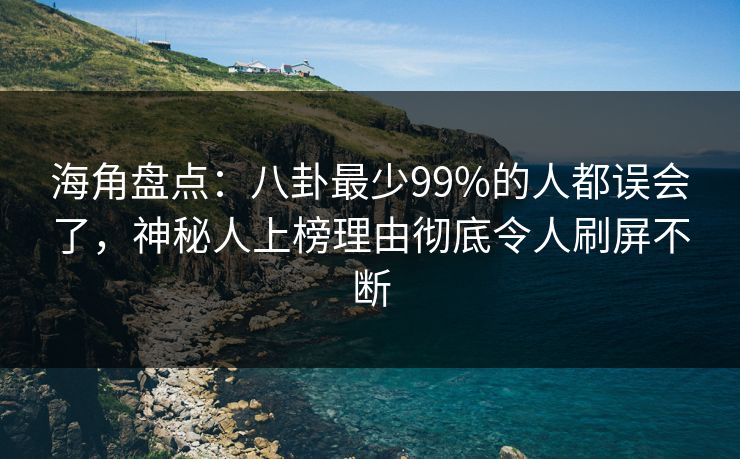 海角盘点：八卦最少99%的人都误会了，神秘人上榜理由彻底令人刷屏不断
