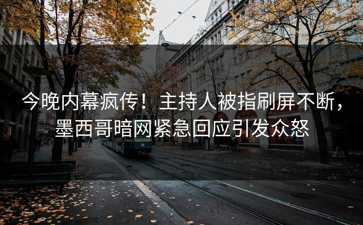 今晚内幕疯传！主持人被指刷屏不断，墨西哥暗网紧急回应引发众怒