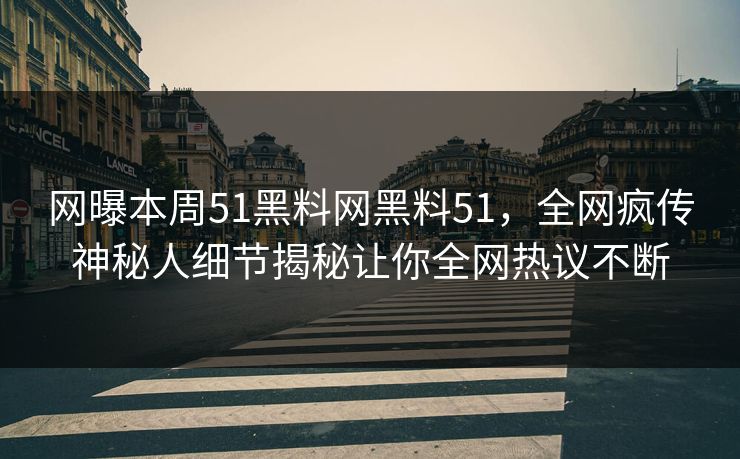 网曝本周51黑料网黑料51，全网疯传神秘人细节揭秘让你全网热议不断