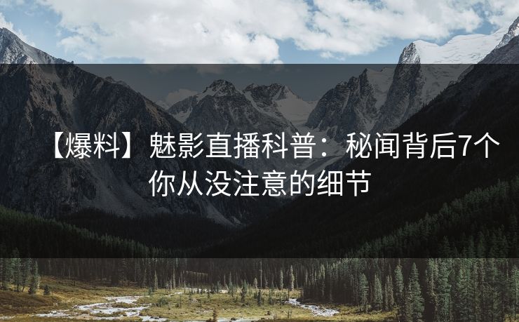 【爆料】魅影直播科普：秘闻背后7个你从没注意的细节