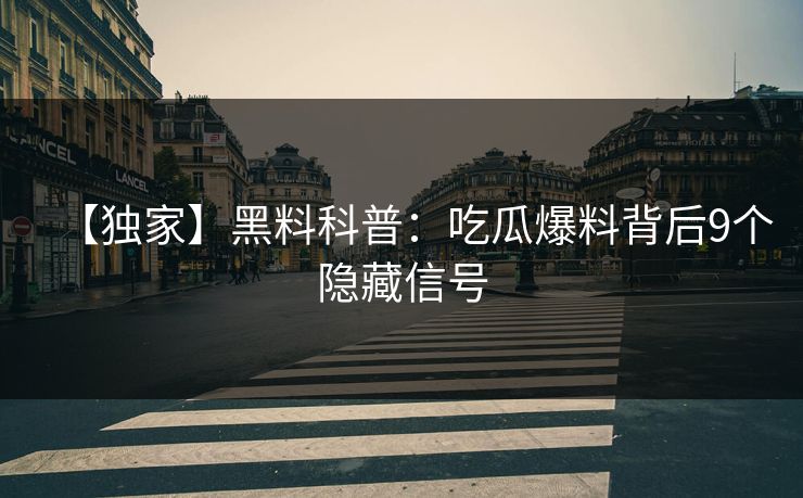 【独家】黑料科普:吃瓜爆料背后9个隐藏信号 【独家】黑料科普:吃瓜爆料背后9个隐藏信号
